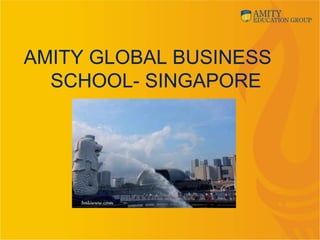 AMITY GLOBAL BUSINESS
SCHOOL- SINGAPORE
 