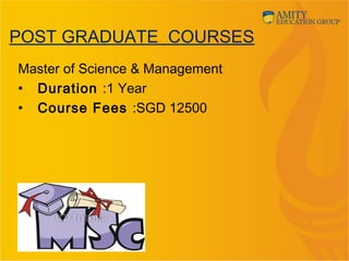 POST GRADUATE COURSES
Master of Science & Management
• Duration :1 Year
• Course Fees :SGD 12500
 