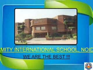 AMITY INTERNATIONAL SCHOOL, NOID
WE ARE THE BEST !!!
 