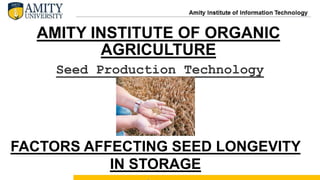 AMITY INSTITUTE OF ORGANIC
AGRICULTURE
Seed Production Technology
FACTORS AFFECTING SEED LONGEVITY
IN STORAGE
 