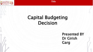 Capital Budgeting
Decision
Presented BY
Dr Girish
Garg
Title
 