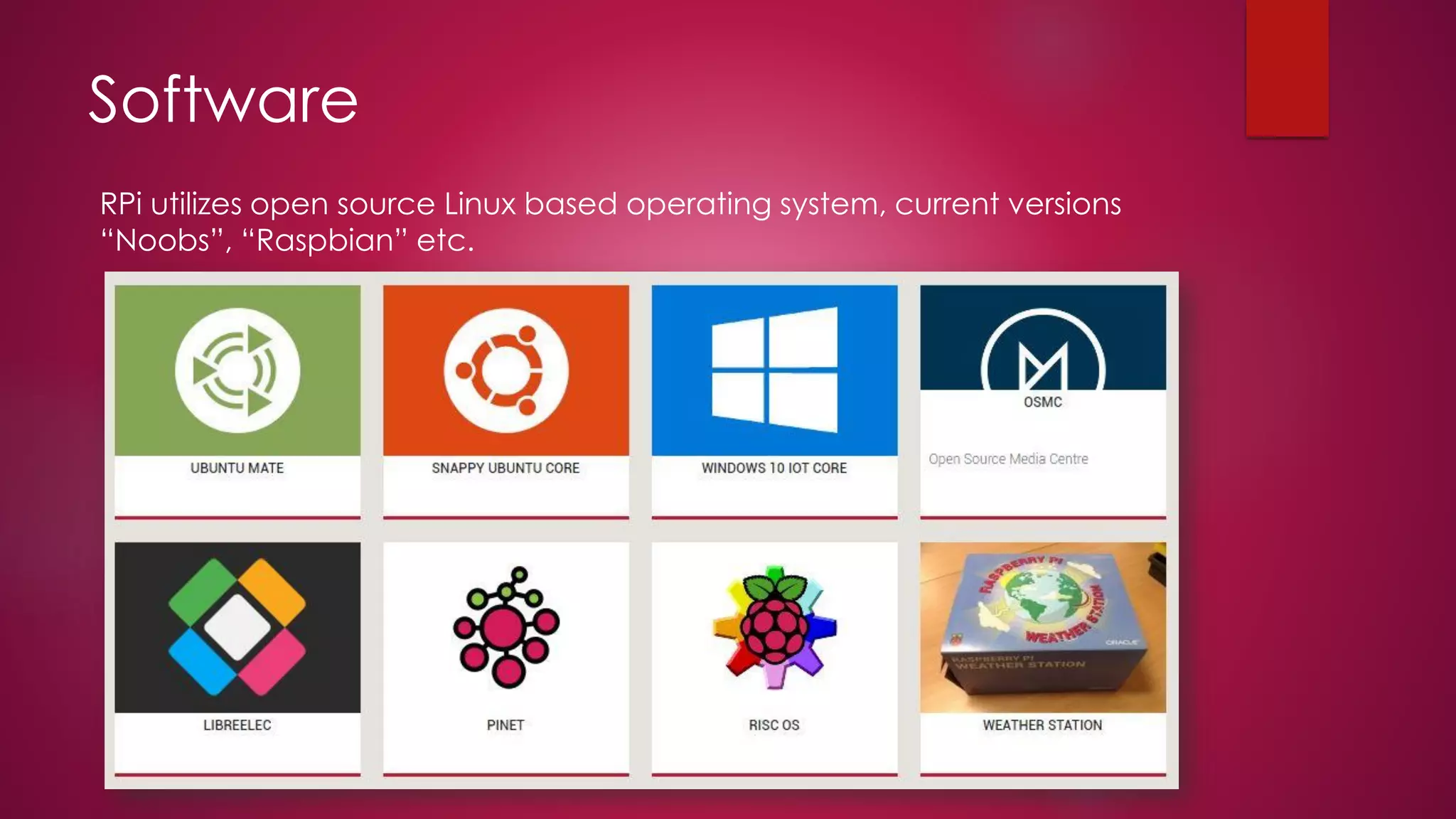 Software
RPi utilizes open source Linux based operating system, current versions
“Noobs”, “Raspbian” etc.
 