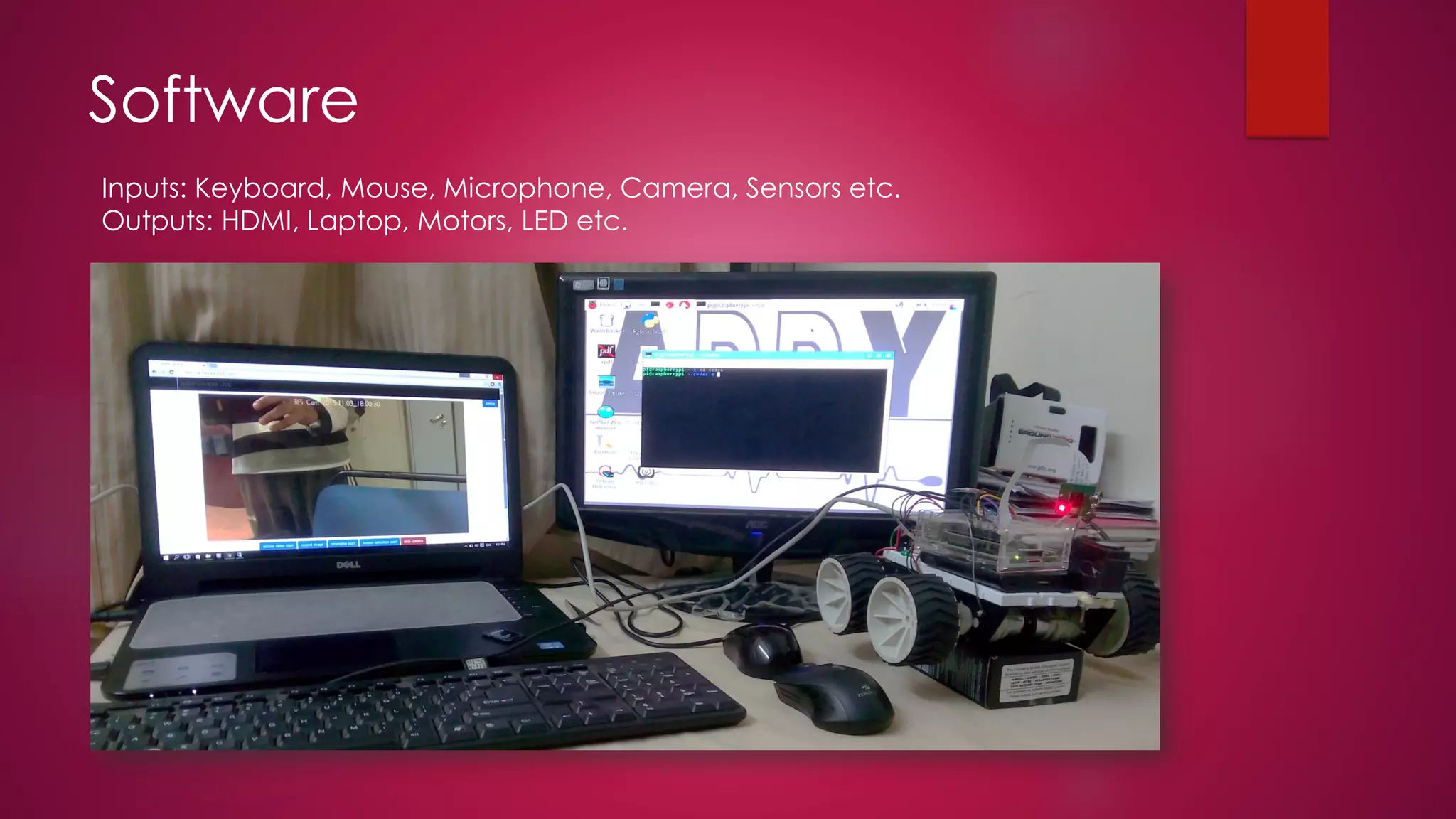 Software
Inputs: Keyboard, Mouse, Microphone, Camera, Sensors etc.
Outputs: HDMI, Laptop, Motors, LED etc.
 