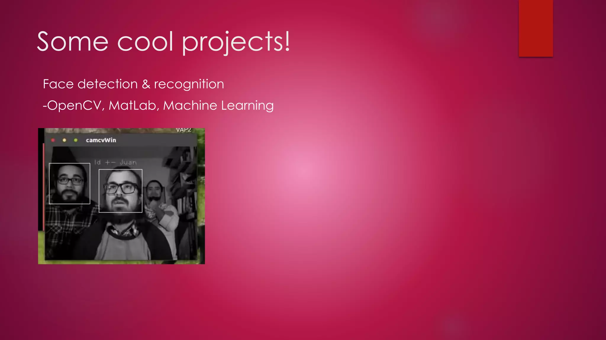 Some cool projects!
Face detection & recognition
-OpenCV, MatLab, Machine Learning
 