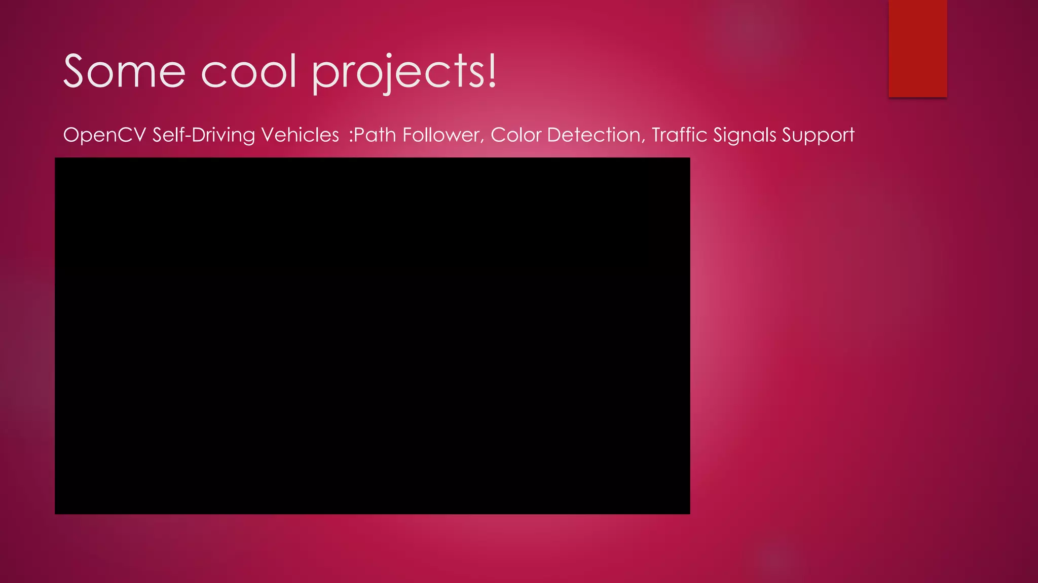 Some cool projects!
OpenCV Self-Driving Vehicles :Path Follower, Color Detection, Traffic Signals Support
 