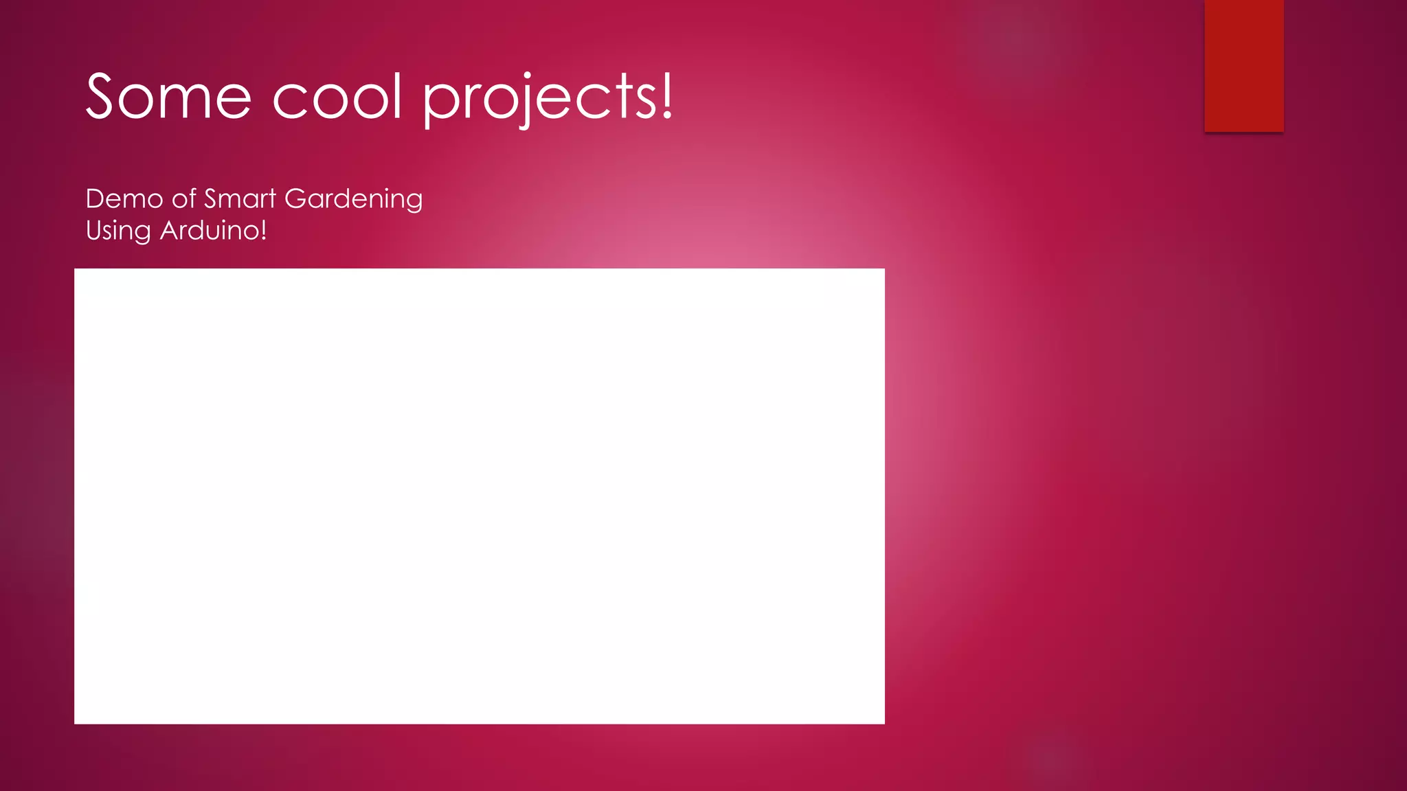 Some cool projects!
Demo of Smart Gardening
Using Arduino!
 