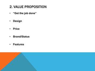 2. VALUE PROPOSITION
• “Get the job done”
• Design
• Price
• Brand/Status
• Features
 