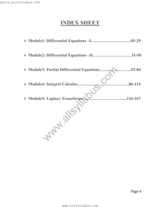 Page 4
INDEX SHEET
 Module1: Differential Equations –I………………………..05-29
 Module2: Differential Equations –II……………………….31-50
 Module3: Partial Differential Equations…………………..52-84
 Module4: Integral Calculus……………………………….86-114
 Module5: Laplace Transforms…………………………..116-167
w
w
w
.allsyllabus.com
www.allsyllabus.com
amity.allsyllabus.com
 