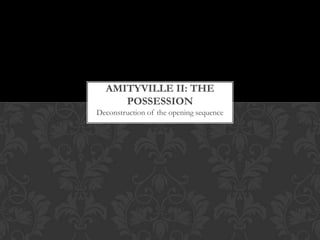 AMITYVILLE II: THE
     POSSESSION
Deconstruction of the opening sequence
 