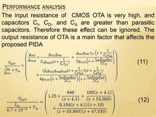 PERFORMANCE ANALYSIS
(12)
(11)
The input resistance of CMOS OTA is very high, and
capacitors CI, CD, and CA are greater than parasitic
capacitors. Therefore these effect can be ignored. The
output resistance of OTA is a main factor that affects the
proposed PIDA
 