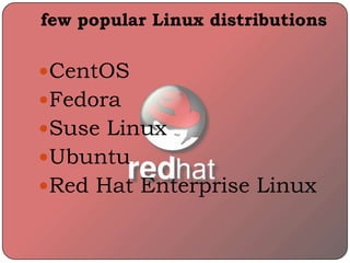 few popular Linux distributions
CentOS
Fedora
Suse Linux
Ubuntu
Red Hat Enterprise Linux
 