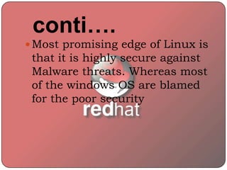  Most promising edge of Linux is
that it is highly secure against
Malware threats. Whereas most
of the windows OS are blamed
for the poor security
conti….
 