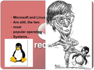  Microsoft and Linux
 Are still, the two
 most
 popular operating
 Systems..
 