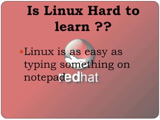 Linux is as easy as
typing something on
notepad
Is Linux Hard to
learn ??
 