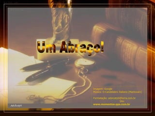 Um Abraço! Imagem: Google Música: O Candelabro Italiano (Mantovani) Formatação: adsrcatyb@terra.com.br Site: www.momentos-pps.com.br