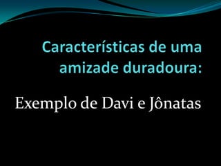 Características de uma amizade duradoura:Exemplo de Davi e Jônatas