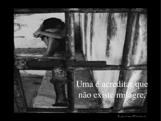 Uma é acreditar que não existe milagre. 