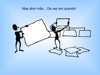 Mas abrir mão... De vez em quando!
 