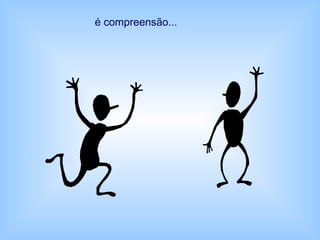 é compreensão...
 