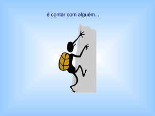 é contar com alguém...
 