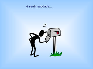 é sentir saudade...
 