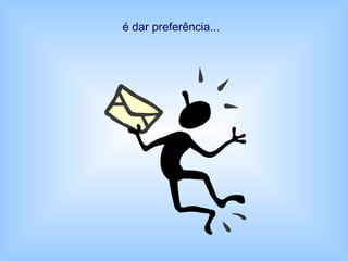 é dar preferência...
 