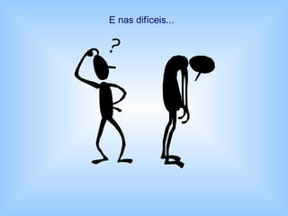 E nas difíceis...
 