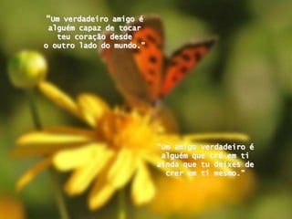 “Um verdadeiro amigo é alguémcapaz de tocarteucoraçãodesdeo outro lado do mundo.” “Um amigo verdadeiro é alguémquecrêemtiaindaquetudeixes de creremtimesmo.” 