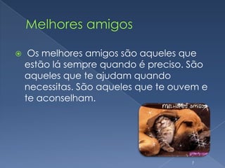 Melhores amigos Os melhores amigos são aqueles que estão lá sempre quando é preciso. São aqueles que te ajudam quando necessitas. São aqueles que te ouvem e te aconselham. 7