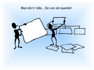 Mas abrir mão... De vez em quando!