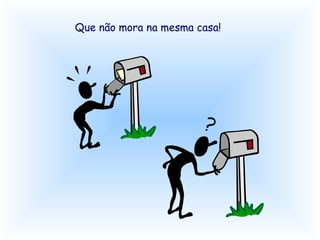 Que não mora na mesma casa!