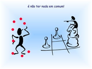 é não ter nada em comum!