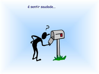 é sentir saudade...