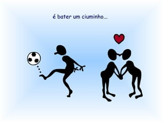 é bater um ciuminho...