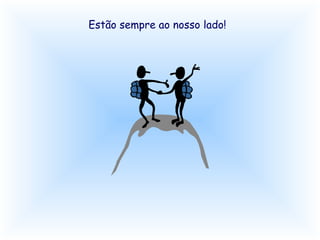 Estão sempre ao nosso lado!