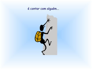 é contar com alguém... 