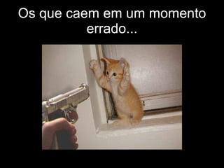 Os que caem em um momento errado... 
