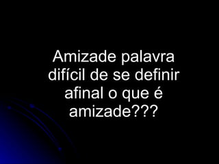 Amizade palavra difícil de se definir afinal o que é amizade??? 