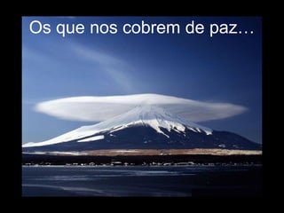 Os que nos cobrem de paz…
 