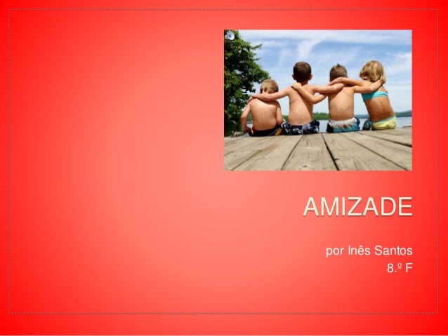 por Inês Santos
8.º F
AMIZADE
 