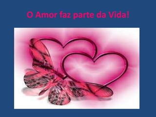 O Amor faz parte da Vida!
 
