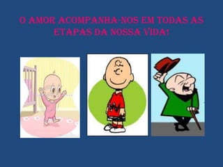 O Amor acompanha-nos em Todas as
      Etapas da nossa Vida!
 