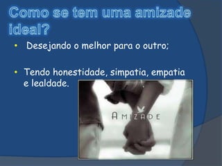 • Desejando o melhor para o outro;

• Tendo honestidade, simpatia, empatia
  e lealdade.
 