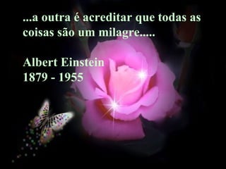 ...a outra é acreditar que todas as  coisas são um milagre..... Albert Einstein  1879 - 1955 