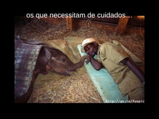 os que necessitam de cuidados… 