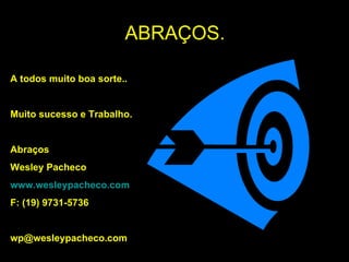 ABRAÇOS. A todos muito boa sorte.. Muito sucesso e Trabalho. Abraços Wesley Pacheco www.wesleypacheco.com F: (19) 9731-5736 [email_address] 