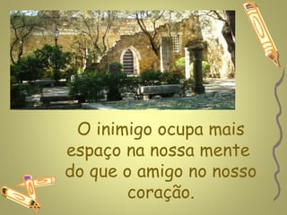 www.planetapowerpoint.com.br




 O inimigo ocupa mais
espaço na nossa mente
do que o amigo no nosso
       coração.
 