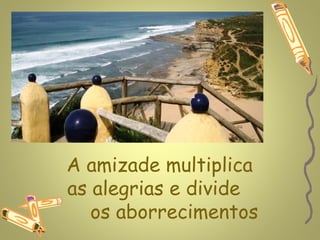 www.planetapowerpoint.com.br




A amizade multiplica
as alegrias e divide
   os aborrecimentos
 