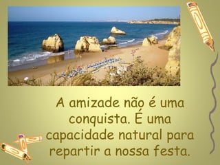 www.planetapowerpoint.com.br




  A amizade não é uma
    conquista. É uma
capacidade natural para
 repartir a nossa festa.
 