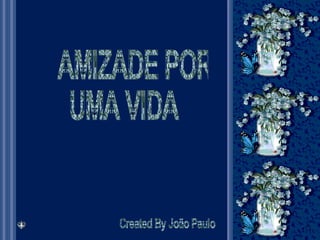 AMIZADE POR  UMA VIDA Created By João Paulo 